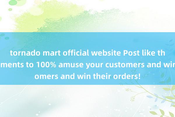 tornado mart official website Post like this on your Moments to 100% amuse your customers and win their orders!