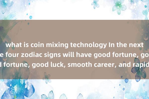 what is coin mixing technology In the next three months, these four zodiac signs will have good fortune, good luck, smooth career, and rapid promotion